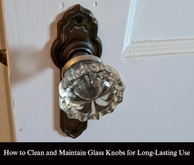 How to Clean and Maintain Glass Knobs for Long-Lasting Use